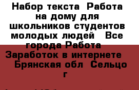 Набор текста. Работа на дому для школьников/студентов/молодых людей - Все города Работа » Заработок в интернете   . Брянская обл.,Сельцо г.